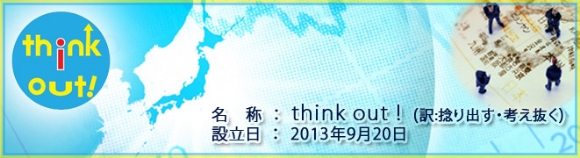 名称：think out!（訳：捻り出す・考え抜く）、設立日：2013年9月20日